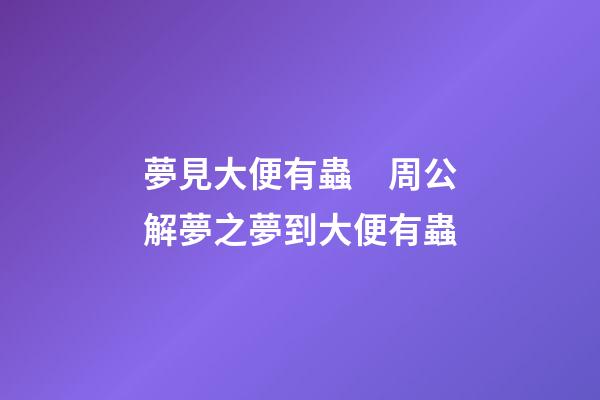 夢見大便有蟲　周公解夢之夢到大便有蟲